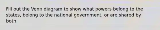 Fill out the Venn diagram to show what powers belong to the states, belong to the national government, or are shared by both.