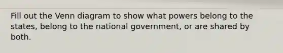 Fill out the Venn diagram to show what powers belong to the states, belong to the national government, or are shared by both.