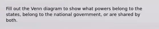 Fill out the Venn diagram to show what powers belong to the states, belong to the national government, or are shared by both.