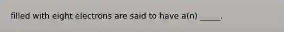 filled with eight electrons are said to have a(n) _____.