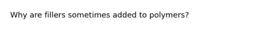 Why are fillers sometimes added to polymers?