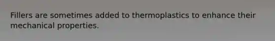 Fillers are sometimes added to thermoplastics to enhance their mechanical properties.