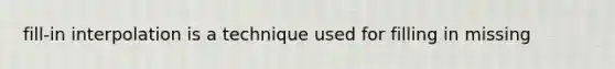 fill-in interpolation is a technique used for filling in missing