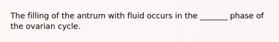 The filling of the antrum with fluid occurs in the _______ phase of the ovarian cycle.