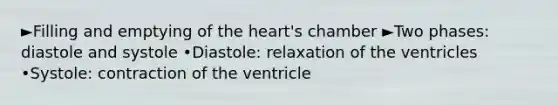 ►Filling and emptying of the heart's chamber ►Two phases: diastole and systole •Diastole: relaxation of the ventricles •Systole: contraction of the ventricle