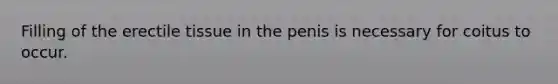 Filling of the erectile tissue in the penis is necessary for coitus to occur.