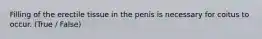 Filling of the erectile tissue in the penis is necessary for coitus to occur. (True / False)