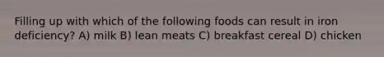 Filling up with which of the following foods can result in iron deficiency? A) milk B) lean meats C) breakfast cereal D) chicken