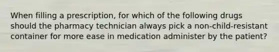 When filling a prescription, for which of the following drugs should the pharmacy technician always pick a non-child-resistant container for more ease in medication administer by the patient?