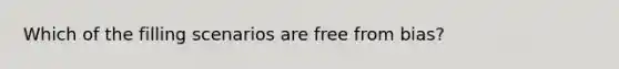 Which of the filling scenarios are free from bias?