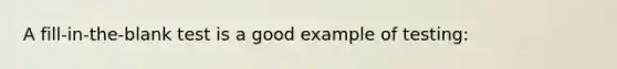 A fill-in-the-blank test is a good example of testing: