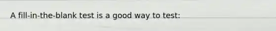 A fill-in-the-blank test is a good way to test: