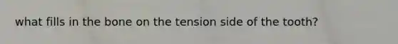 what fills in the bone on the tension side of the tooth?