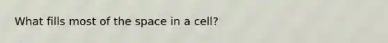 What fills most of the space in a cell?