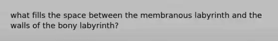 what fills the space between the membranous labyrinth and the walls of the bony labyrinth?