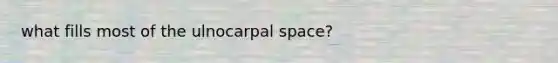 what fills most of the ulnocarpal space?