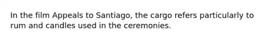 In the film Appeals to Santiago, the cargo refers particularly to rum and candles used in the ceremonies.