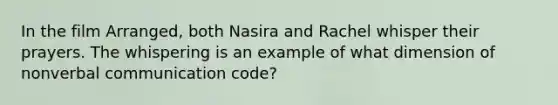 In the film Arranged, both Nasira and Rachel whisper their prayers. The whispering is an example of what dimension of nonverbal communication code?