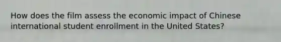 How does the film assess the economic impact of Chinese international student enrollment in the United States?
