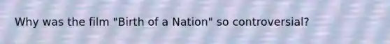 Why was the film "Birth of a Nation" so controversial?