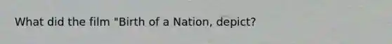 What did the film "Birth of a Nation, depict?