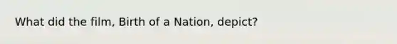 What did the film, Birth of a Nation, depict?