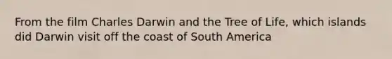 From the film Charles Darwin and the Tree of Life, which islands did Darwin visit off the coast of South America