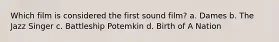 Which film is considered the first sound film? a. Dames b. The Jazz Singer c. Battleship Potemkin d. Birth of A Nation