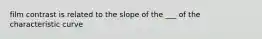 film contrast is related to the slope of the ___ of the characteristic curve