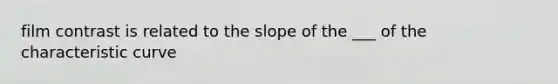 film contrast is related to the slope of the ___ of the characteristic curve