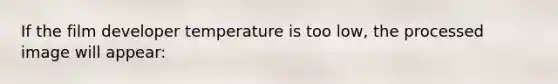 If the film developer temperature is too low, the processed image will appear: