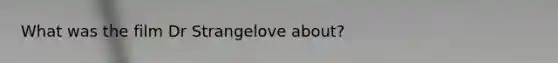 What was the film Dr Strangelove about?