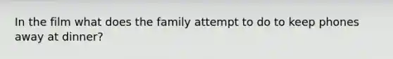 In the film what does the family attempt to do to keep phones away at dinner?