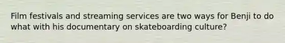 Film festivals and streaming services are two ways for Benji to do what with his documentary on skateboarding culture?