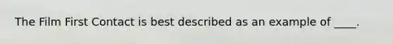The Film First Contact is best described as an example of ____.