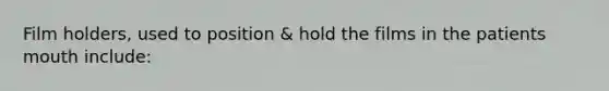 Film holders, used to position & hold the films in the patients mouth include: