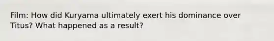 Film: How did Kuryama ultimately exert his dominance over Titus? What happened as a result?