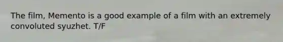 The film, Memento is a good example of a film with an extremely convoluted syuzhet. T/F