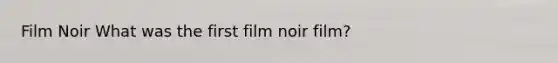 Film Noir What was the first film noir film?