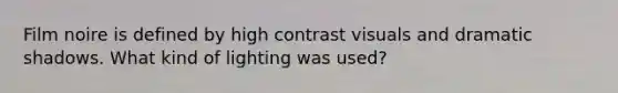 Film noire is defined by high contrast visuals and dramatic shadows. What kind of lighting was used?