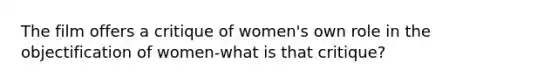 The film offers a critique of women's own role in the objectification of women-what is that critique?