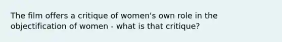 The film offers a critique of women's own role in the objectification of women - what is that critique?