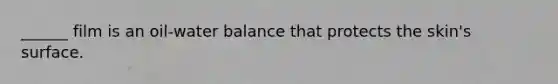 ______ film is an oil-water balance that protects the skin's surface.