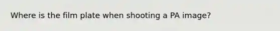 Where is the film plate when shooting a PA image?