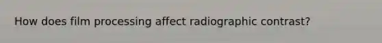 How does film processing affect radiographic contrast?