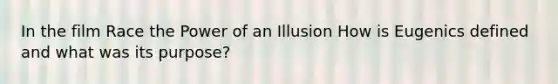 In the film Race the Power of an Illusion How is Eugenics defined and what was its purpose?