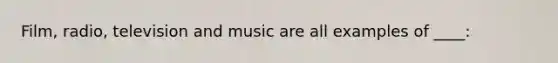 Film, radio, television and music are all examples of ____: