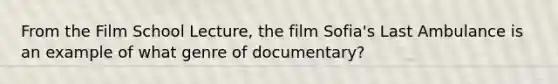 From the Film School Lecture, the film Sofia's Last Ambulance is an example of what genre of documentary?