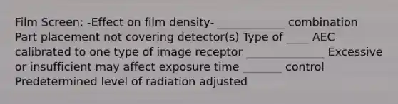 Film Screen: -Effect on film density- ____________ combination Part placement not covering detector(s) Type of ____ AEC calibrated to one type of image receptor ______________ Excessive or insufficient may affect exposure time _______ control Predetermined level of radiation adjusted