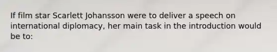 If film star Scarlett Johansson were to deliver a speech on international diplomacy, her main task in the introduction would be to: